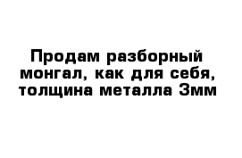 Продам разборный монгал, как для себя, толщина металла 3мм